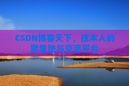 CSDN博客天下,技术人的聚集地与交流平台